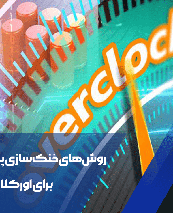 روش‌های خنک سازی پیشرفته برای اورکلاکینگ